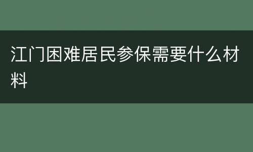 江门困难居民参保需要什么材料