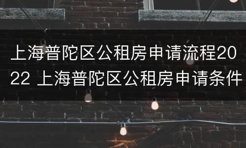上海普陀区公租房申请流程2022 上海普陀区公租房申请条件2020