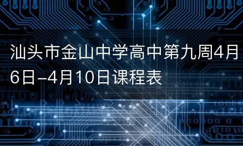 汕头市金山中学高中第九周4月6日-4月10日课程表