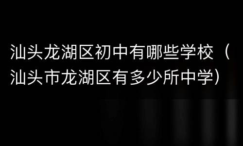 汕头龙湖区初中有哪些学校（汕头市龙湖区有多少所中学）