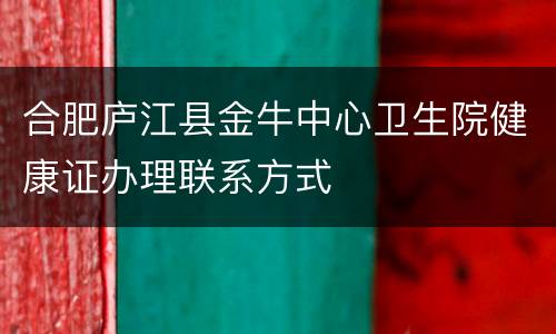 合肥庐江县金牛中心卫生院健康证办理联系方式