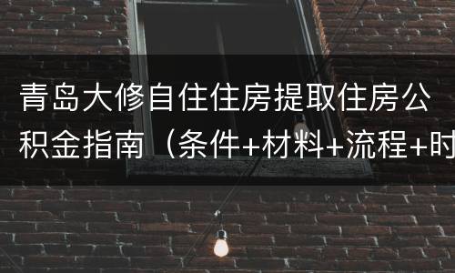 青岛大修自住住房提取住房公积金指南（条件+材料+流程+时间）