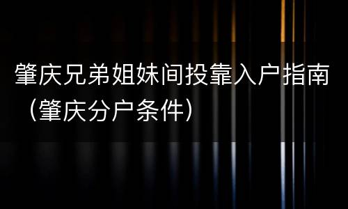 肇庆兄弟姐妹间投靠入户指南（肇庆分户条件）