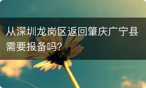 从深圳龙岗区返回肇庆广宁县需要报备吗？