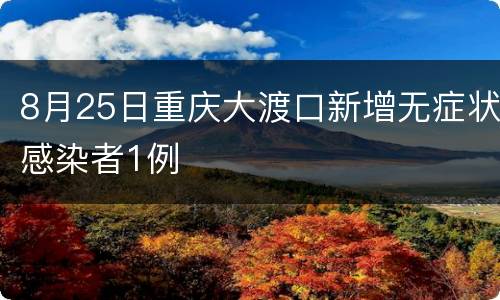 8月25日重庆大渡口新增无症状感染者1例