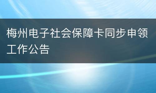 梅州电子社会保障卡同步申领工作公告