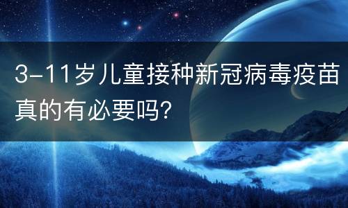 3-11岁儿童接种新冠病毒疫苗真的有必要吗？