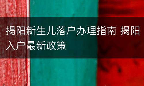 揭阳新生儿落户办理指南 揭阳入户最新政策