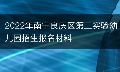 2022年南宁良庆区第二实验幼儿园招生报名材料