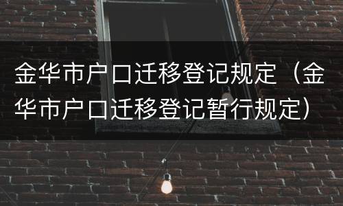 金华市户口迁移登记规定（金华市户口迁移登记暂行规定）
