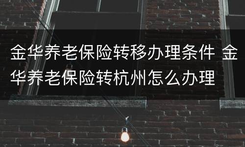 金华养老保险转移办理条件 金华养老保险转杭州怎么办理