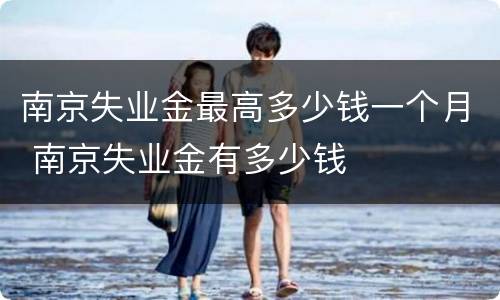 南京失业金最高多少钱一个月 南京失业金有多少钱