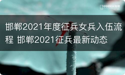 邯郸2021年度征兵女兵入伍流程 邯郸2021征兵最新动态