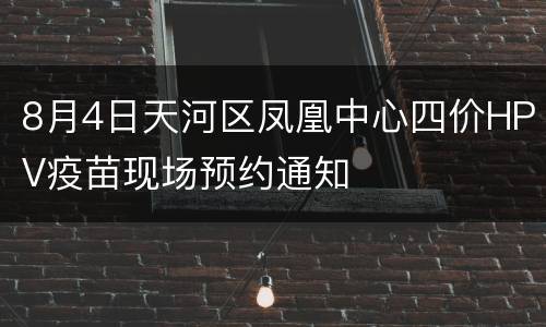 8月4日天河区凤凰中心四价HPV疫苗现场预约通知