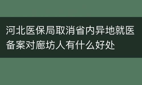 河北医保局取消省内异地就医备案对廊坊人有什么好处