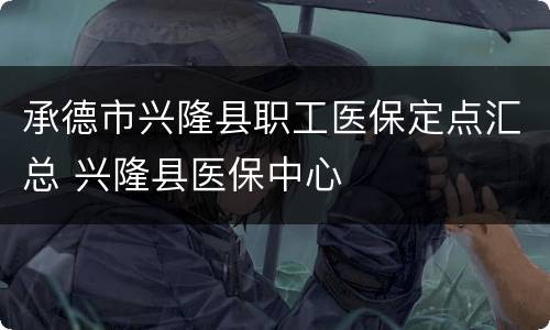 承德市兴隆县职工医保定点汇总 兴隆县医保中心