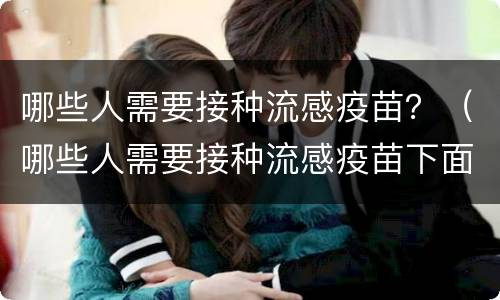 哪些人需要接种流感疫苗？（哪些人需要接种流感疫苗下面正确的是）
