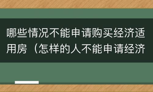 哪些情况不能申请购买经济适用房（怎样的人不能申请经济适用房）