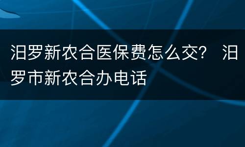 汨罗新农合医保费怎么交？ 汨罗市新农合办电话