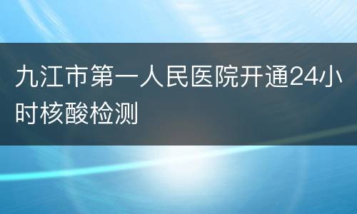 九江市第一人民医院开通24小时核酸检测