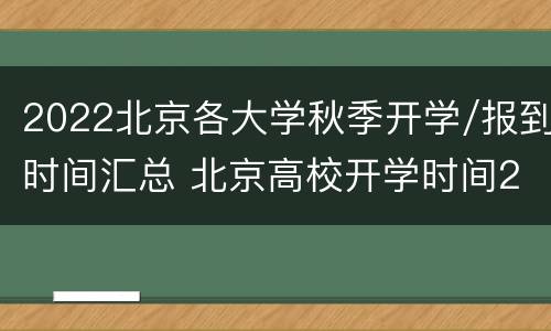 2022北京各大学秋季开学/报到时间汇总 北京高校开学时间2020秋季开学最新消息