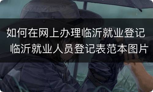 如何在网上办理临沂就业登记 临沂就业人员登记表范本图片