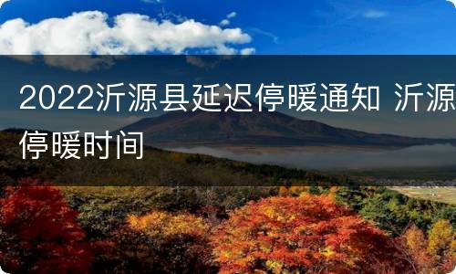 2022沂源县延迟停暖通知 沂源停暖时间