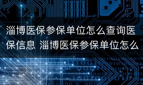 淄博医保参保单位怎么查询医保信息 淄博医保参保单位怎么查询医保信息明细