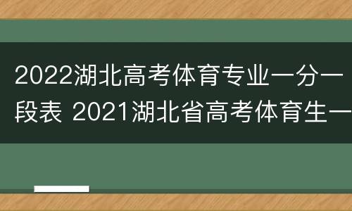 2022湖北高考体育专业一分一段表 2021湖北省高考体育生一分一段
