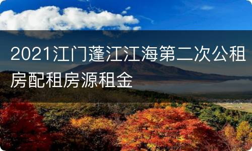 2021江门蓬江江海第二次公租房配租房源租金