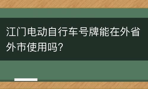 江门电动自行车号牌能在外省外市使用吗?