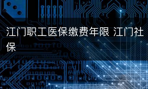 江门职工医保缴费年限 江门社保