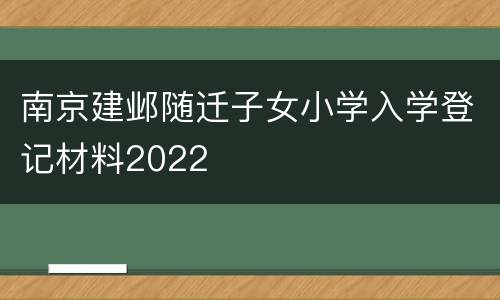 南京建邺随迁子女小学入学登记材料2022