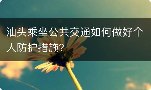 汕头乘坐公共交通如何做好个人防护措施？