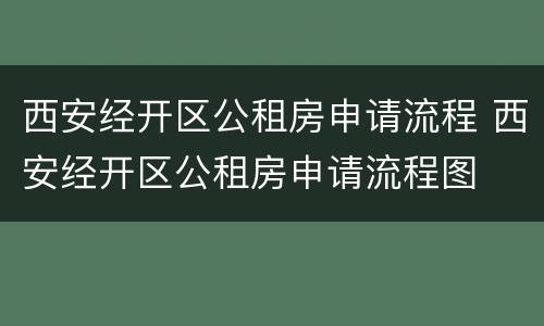 西安经开区公租房申请流程 西安经开区公租房申请流程图