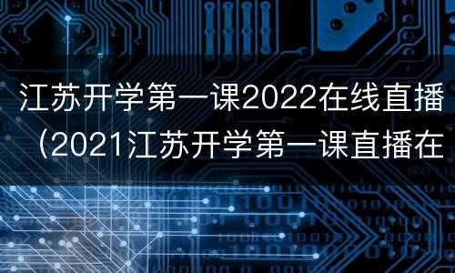 江苏开学第一课2022在线直播（2021江苏开学第一课直播在线观看）
