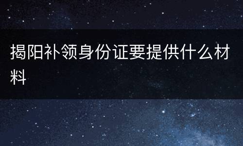 揭阳补领身份证要提供什么材料