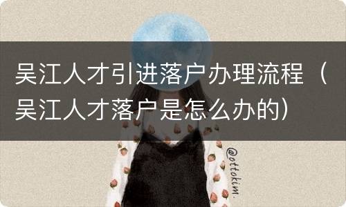 吴江人才引进落户办理流程（吴江人才落户是怎么办的）