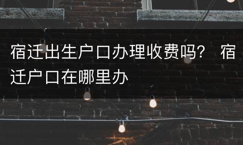 宿迁出生户口办理收费吗？ 宿迁户口在哪里办