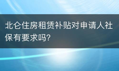 北仑住房租赁补贴对申请人社保有要求吗？