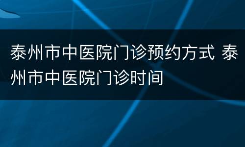 泰州市中医院门诊预约方式 泰州市中医院门诊时间