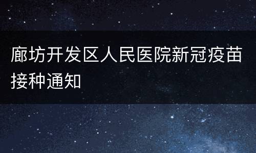廊坊开发区人民医院新冠疫苗接种通知