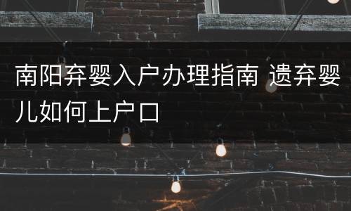南阳弃婴入户办理指南 遗弃婴儿如何上户口