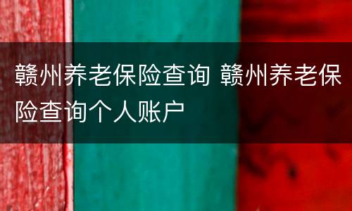 赣州养老保险查询 赣州养老保险查询个人账户