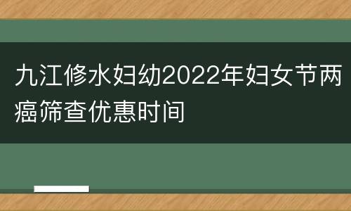 九江修水妇幼2022年妇女节两癌筛查优惠时间