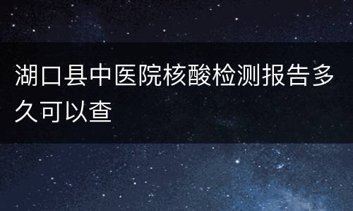 湖口县中医院核酸检测报告多久可以查