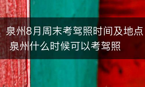 泉州8月周末考驾照时间及地点 泉州什么时候可以考驾照