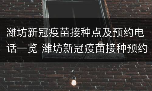 潍坊新冠疫苗接种点及预约电话一览 潍坊新冠疫苗接种预约官网