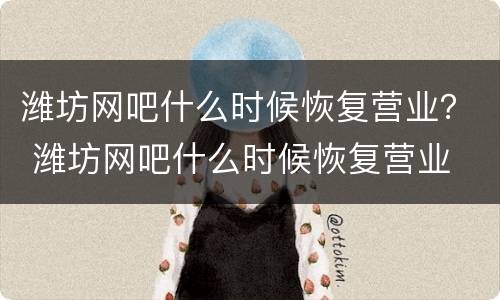 潍坊网吧什么时候恢复营业？ 潍坊网吧什么时候恢复营业