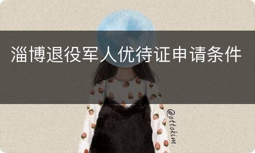 淄博退役军人优待证申请条件